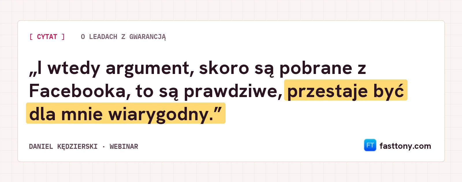 Cytat: argument, że skoro leady są pobrane z Facebooka, to są prawdziwe, przestaje być dla mnie wiarygodny.