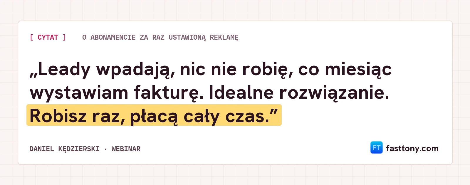 Cytat: Leady wpadają, nic nie robię, co miesiąc wystawiam fakturę. Robisz raz, płacą cały czas.